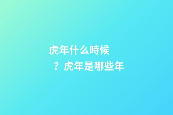 虎年什么時候？虎年是哪些年